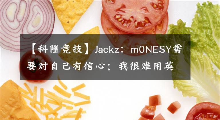 【科隆競(jìng)技】Jackz：m0NESY需要對(duì)自己有信心；我很難用英語流暢交流【CSGO】