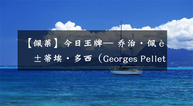 【佩萊】今日王牌— 喬治·佩萊蒂?！ざ辔鳎℅eorges Pelletier Doisy）