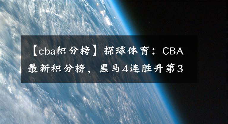 【cba積分榜】探球體育：CBA最新積分榜，黑馬4連勝升第3，遼寧客場(chǎng)輸球，上海新援罰球絕殺