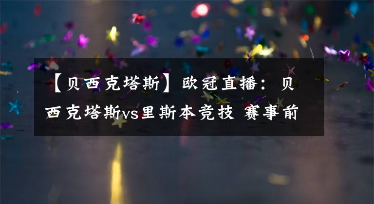 【貝西克塔斯】歐冠直播：貝西克塔斯vs里斯本競技 賽事前瞻分析