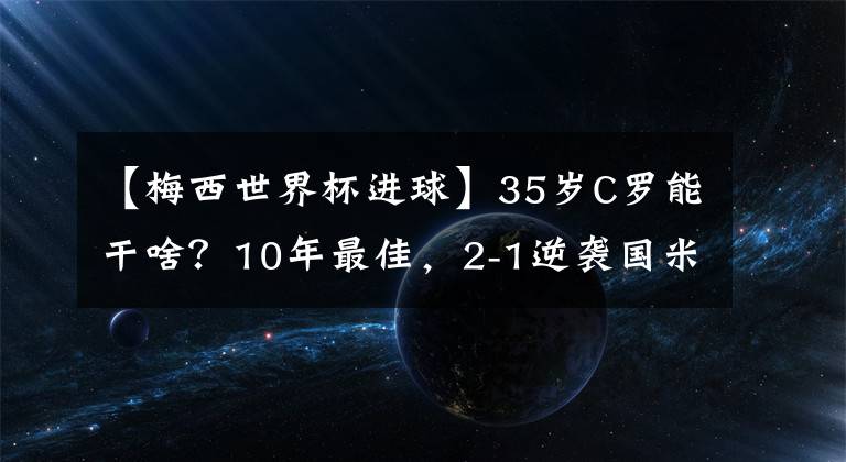 【梅西世界杯進球】35歲C羅能干啥？10年最佳，2-1逆襲國米，進球數(shù)8.8倍皇馬7號