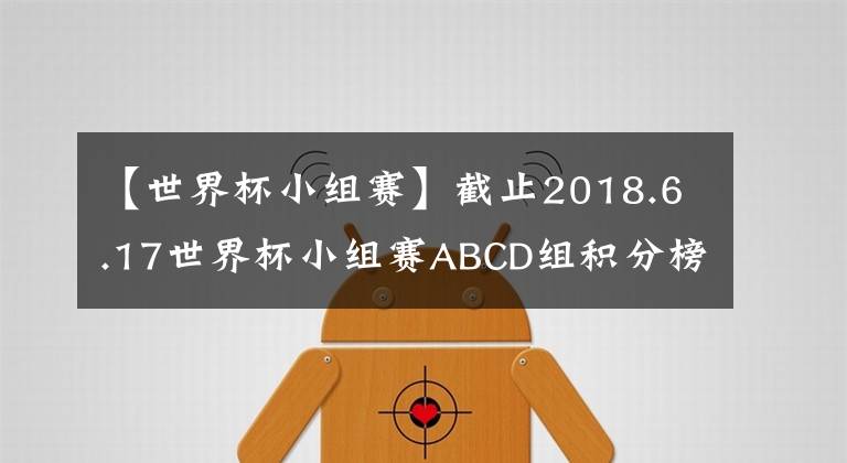 【世界杯小組賽】截止2018.6.17世界杯小組賽ABCD組積分榜和各組出線預(yù)測