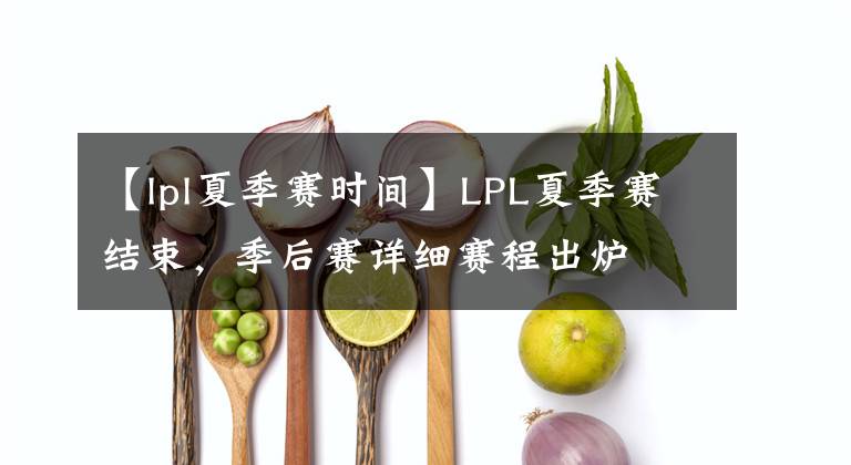 【lpl夏季賽時(shí)間】LPL夏季賽結(jié)束，季后賽詳細(xì)賽程出爐