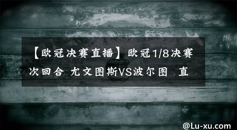 【歐冠決賽直播】歐冠1/8決賽次回合 尤文圖斯VS波爾圖  直播地址