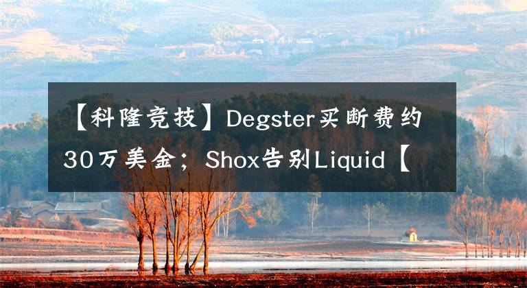 【科隆競(jìng)技】Degster買斷費(fèi)約30萬美金；Shox告別Liquid【CSGO】