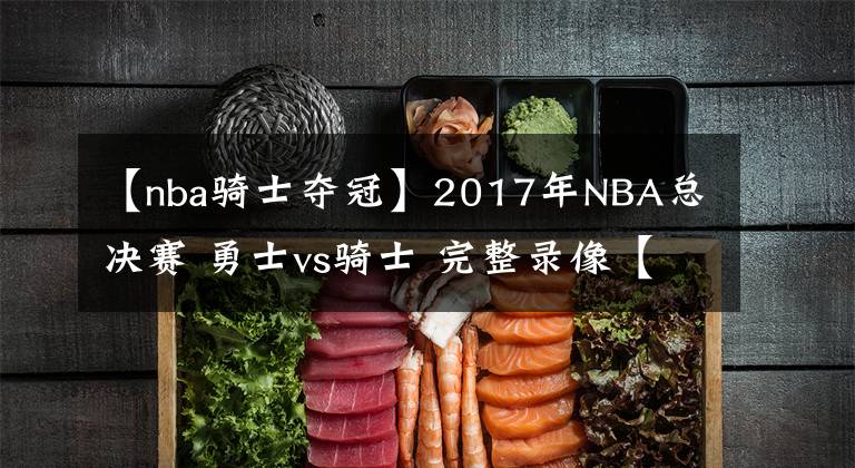 【nba騎士奪冠】2017年NBA總決賽 勇士vs騎士 完整錄像【勇士奪冠】