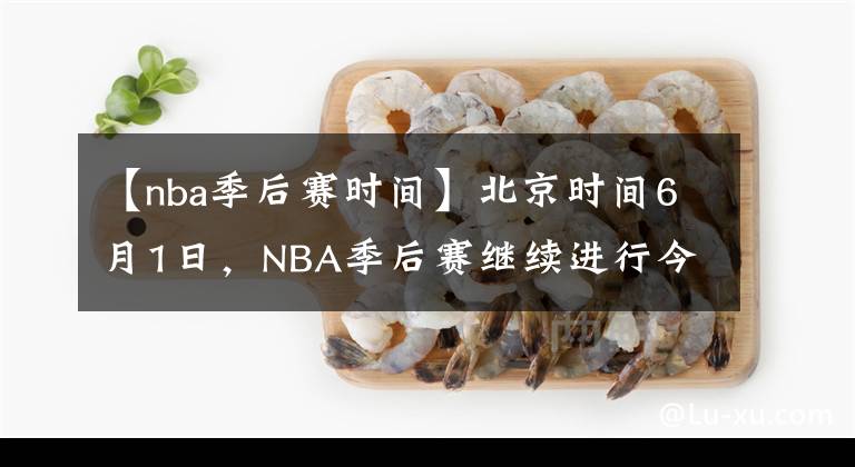 【nba季后賽時(shí)間】北京時(shí)間6月1日，NBA季后賽繼續(xù)進(jìn)行今天一共2場(chǎng)比賽