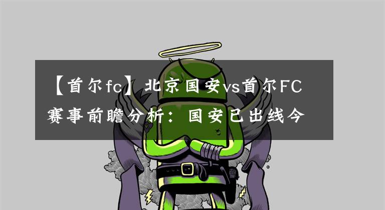 【首爾fc】北京國安vs首爾FC賽事前瞻分析：國安已出線今戰(zhàn)或許放水？