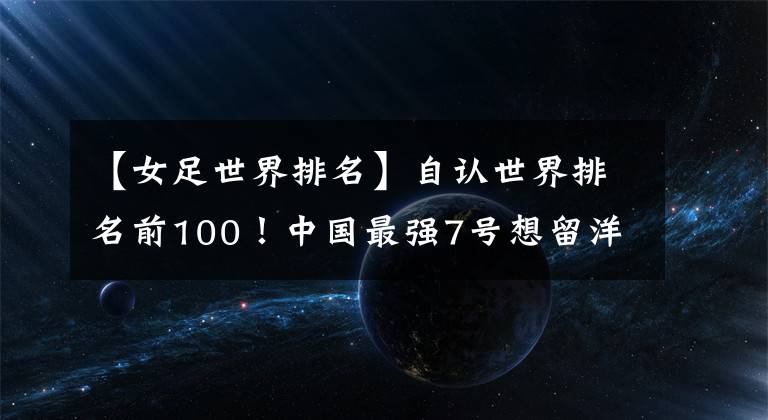 【女足世界排名】自認世界排名前100！中國最強7號想留洋，直言國內發(fā)展空間不大！