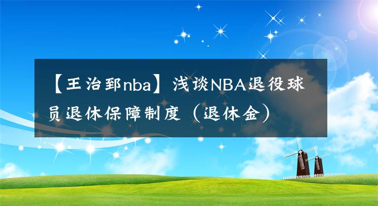 【王治郅nba】淺談NBA退役球員退休保障制度（退休金）