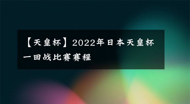 【天皇杯】2022年日本天皇杯一回戰(zhàn)比賽賽程