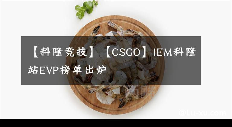 【科隆競技】【CSGO】IEM科隆站EVP榜單出爐