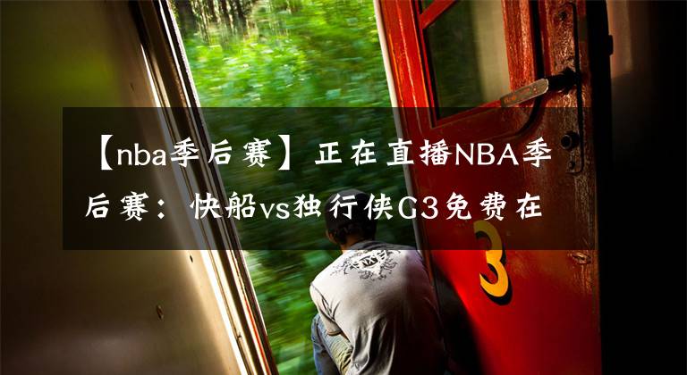 【nba季后賽】正在直播NBA季后賽：快船vs獨(dú)行俠G3免費(fèi)在線直播 附全場回放