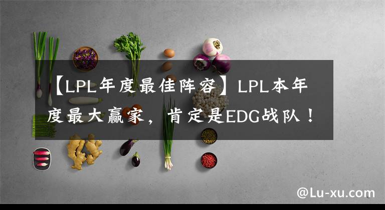 【LPL年度最佳陣容】LPL本年度最大贏家，肯定是EDG戰(zhàn)隊(duì)！他們能全員入選最佳陣容嗎？