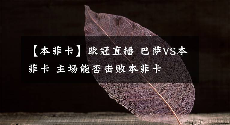 【本菲卡】歐冠直播 巴薩VS本菲卡 主場能否擊敗本菲卡