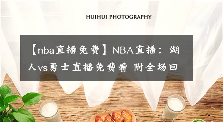 【nba直播免費】NBA直播：湖人vs勇士直播免費看 附全場回放地址