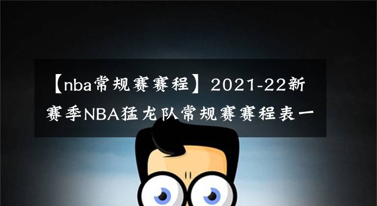 【nba常規(guī)賽賽程】2021-22新賽季NBA猛龍隊常規(guī)賽賽程表一覽