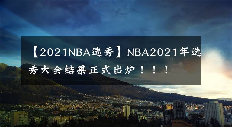 【2021NBA選秀】NBA2021年選秀大會結(jié)果正式出爐?。?！