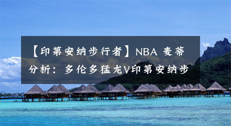 【印第安納步行者】NBA 麥蒂分析：多倫多猛龍V印第安納步行者 2021年01月26日 星期二 上午08:00 （北京時(shí)