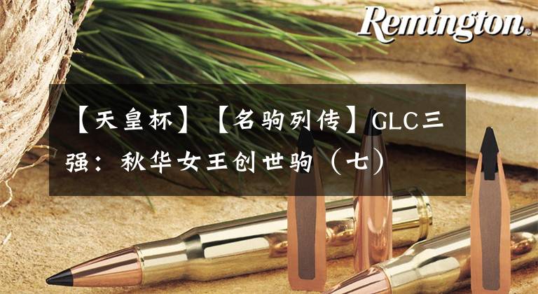 【天皇杯】【名駒列傳】GLC三強：秋華女王創(chuàng)世駒（七）