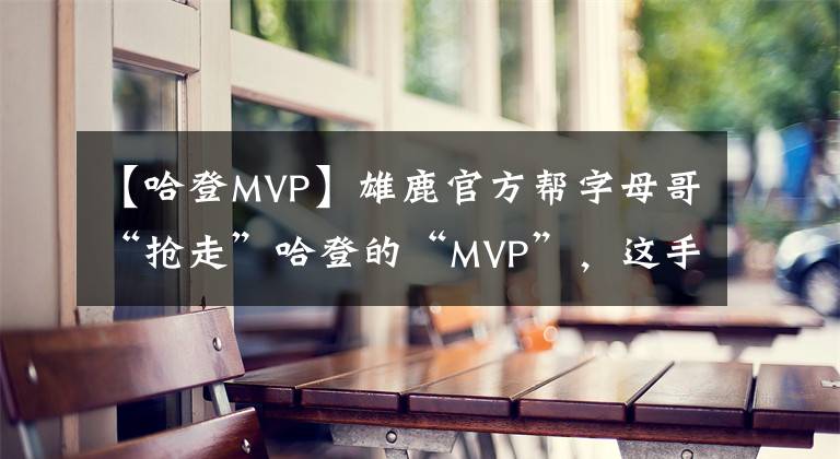 【哈登MVP】雄鹿官方幫字母哥“搶走”哈登的“MVP”，這手藝真不錯(cuò)！