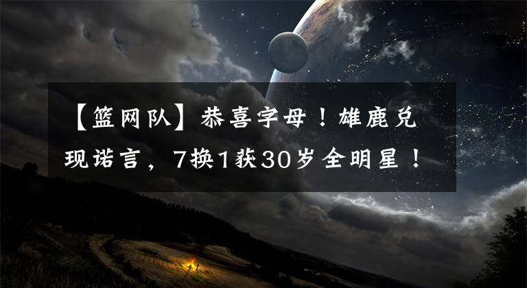 【籃網(wǎng)隊(duì)】恭喜字母！雄鹿兌現(xiàn)諾言，7換1獲30歲全明星！籃網(wǎng)隊(duì)現(xiàn)在慌不慌？