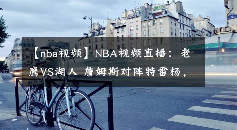 【nba視頻】NBA視頻直播：老鷹VS湖人 詹姆斯對(duì)陣特雷楊，誰將延續(xù)連勝