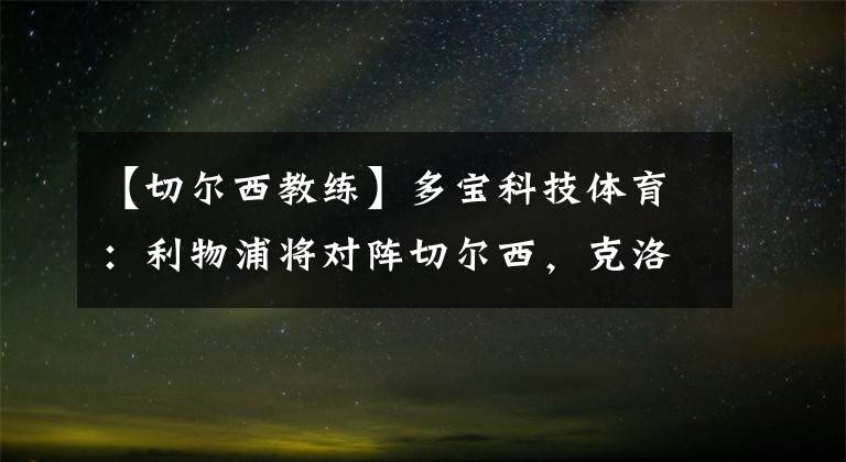 【切爾西教練】多寶科技體育：利物浦將對陣切爾西，克洛普先吹圖赫爾：他是一位出色的教練