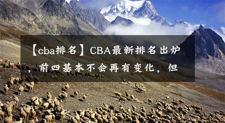 【cba排名】CBA最新排名出爐，前四基本不會再有變化，但廣東卻憾失前四