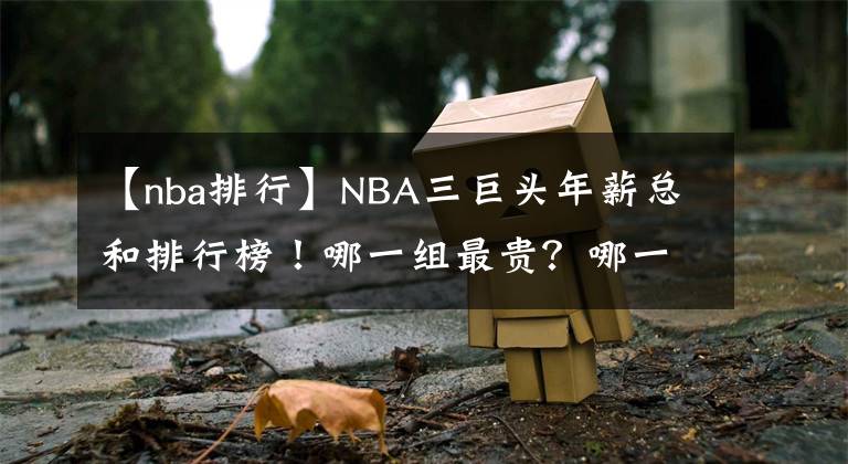 【nba排行】NBA三巨頭年薪總和排行榜！哪一組最貴？哪一組性?xún)r(jià)比最高？