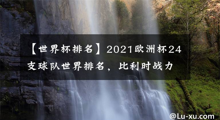 【世界杯排名】2021歐洲杯24支球隊世界排名，比利時戰(zhàn)力爆棚力壓英法德意西葡