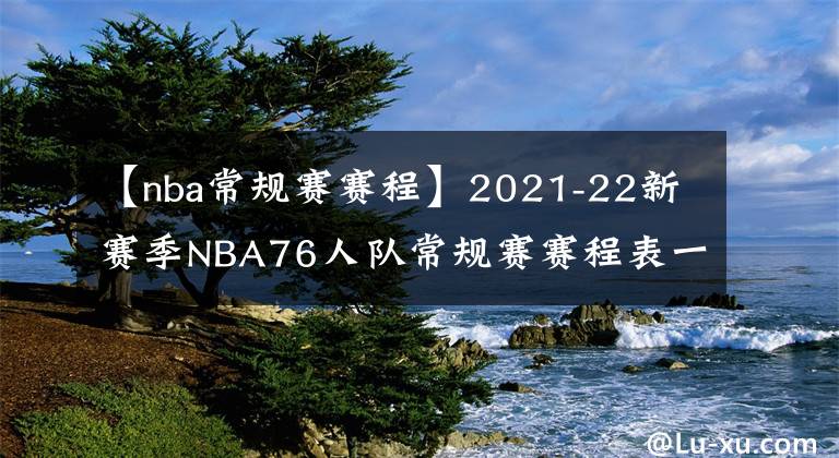 【nba常規(guī)賽賽程】2021-22新賽季NBA76人隊常規(guī)賽賽程表一覽