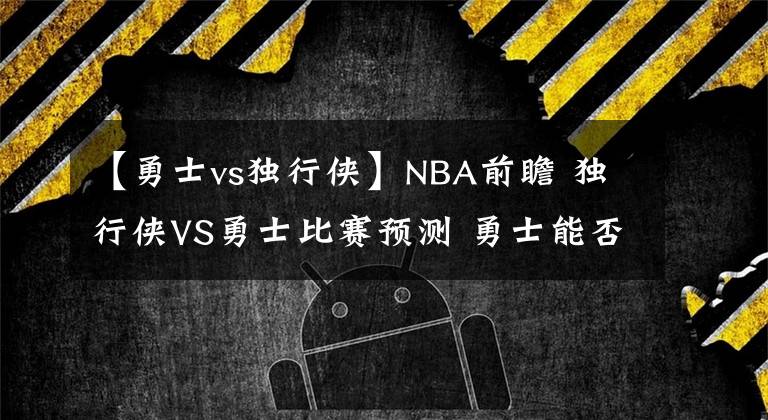 【勇士vs獨行俠】NBA前瞻 獨行俠VS勇士比賽預(yù)測 勇士能否橫掃對手