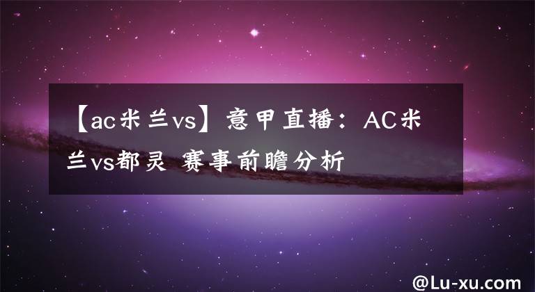 【ac米蘭vs】意甲直播：AC米蘭vs都靈 賽事前瞻分析