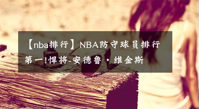 【nba排行】NBA防守球員排行第一!悍將-安德魯·維金斯