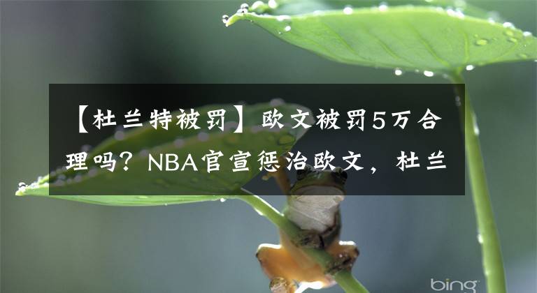 【杜蘭特被罰】歐文被罰5萬合理嗎？NBA官宣懲治歐文，杜蘭特為歐文鳴不平