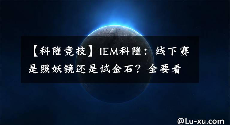 【科隆競(jìng)技】IEM科?。壕€下賽是照妖鏡還是試金石？全要看紅星的表現(xiàn)