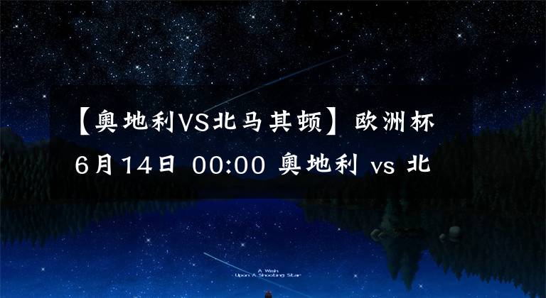 【奧地利VS北馬其頓】歐洲杯 6月14日 00:00 奧地利 vs 北馬其頓