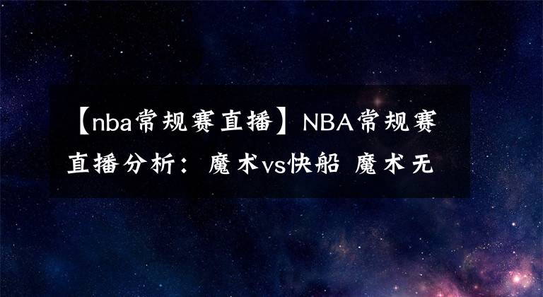 【nba常規(guī)賽直播】NBA常規(guī)賽直播分析：魔術(shù)vs快船 魔術(shù)無力再戰(zhàn)，快船背靠背沖擊連勝