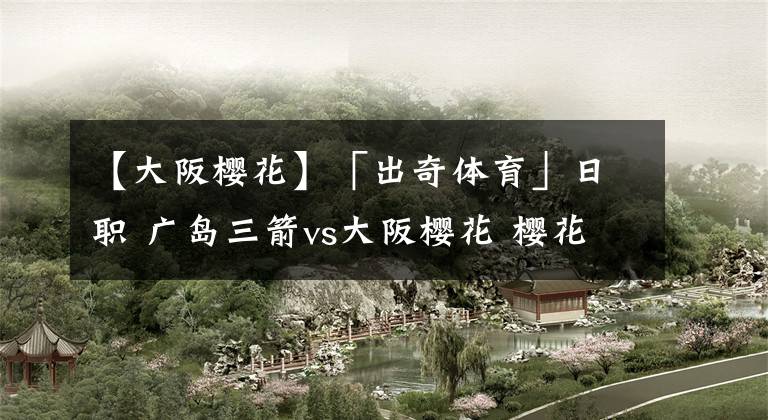 【大阪櫻花】「出奇體育」日職 廣島三箭vs大阪櫻花 櫻花右路榮膺月度MVP