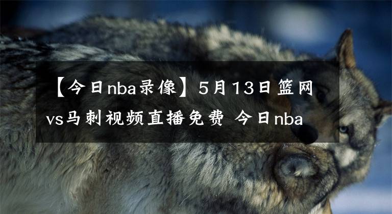 【今日nba錄像】5月13日籃網(wǎng)vs馬刺視頻直播免費(fèi) 今日nba全場比賽回放錄像籃網(wǎng)vs馬刺