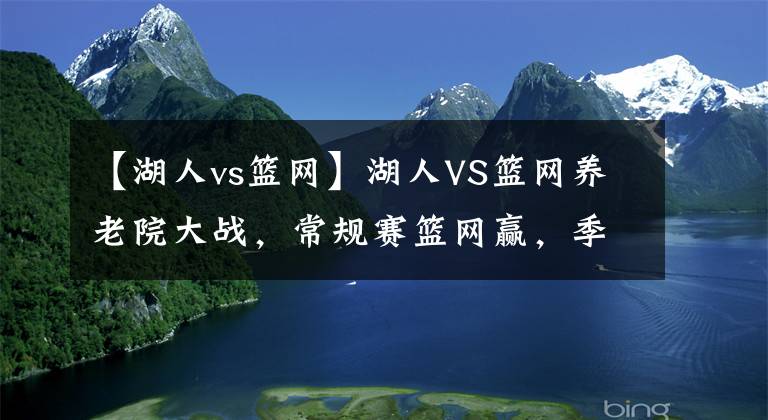 【湖人vs籃網(wǎng)】湖人VS籃網(wǎng)養(yǎng)老院大戰(zhàn)，常規(guī)賽籃網(wǎng)贏，季后賽湖人贏