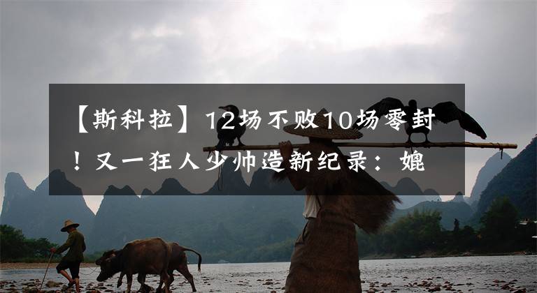 【斯科拉】12場不敗10場零封！又一狂人少帥造新紀(jì)錄：媲美穆里尼奧+斯科拉里