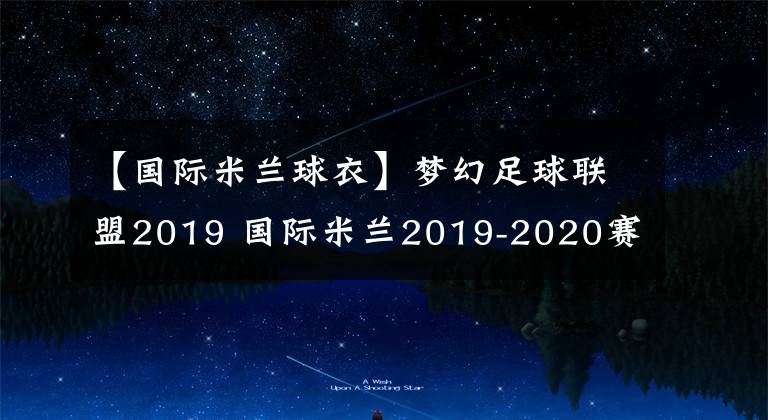 【國(guó)際米蘭球衣】夢(mèng)幻足球聯(lián)盟2019 國(guó)際米蘭2019-2020賽季球衣