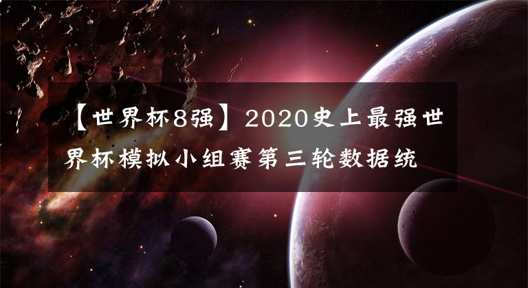 【世界杯8強】2020史上最強世界杯模擬小組賽第三輪數(shù)據(jù)統(tǒng)計（2020.8.27）