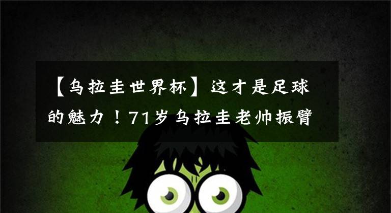 【烏拉圭世界杯】這才是足球的魅力！71歲烏拉圭老帥振臂高呼 拄拐慶祝絕殺！