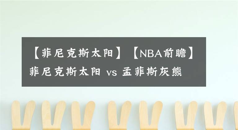 【菲尼克斯太陽】【NBA前瞻】菲尼克斯太陽 vs 孟菲斯灰熊