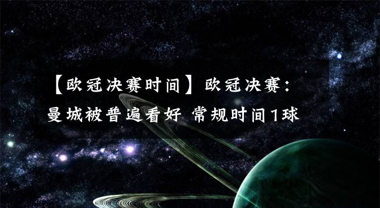 【歐冠決賽時(shí)間】歐冠決賽：曼城被普遍看好 常規(guī)時(shí)間1球獲勝