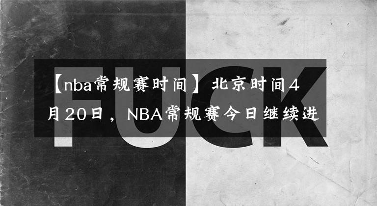 【nba常規(guī)賽時(shí)間】北京時(shí)間4月20日，NBA常規(guī)賽今日繼續(xù)進(jìn)行，共9場(chǎng)比賽賽果如下：