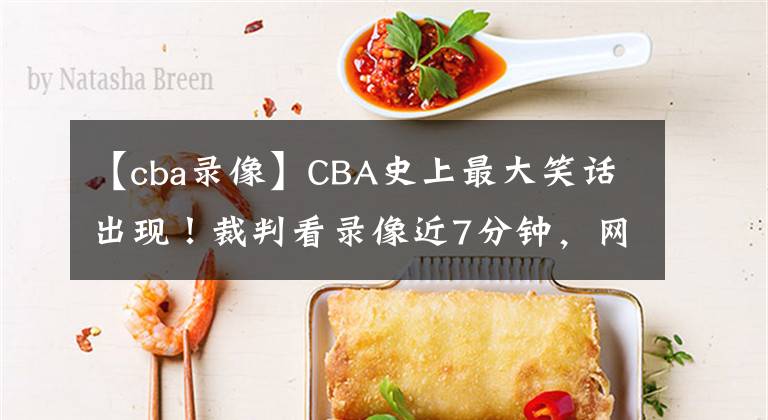 【cba錄像】CBA史上最大笑話出現(xiàn)！裁判看錄像近7分鐘，網(wǎng)友：時光倒流，真奇葩